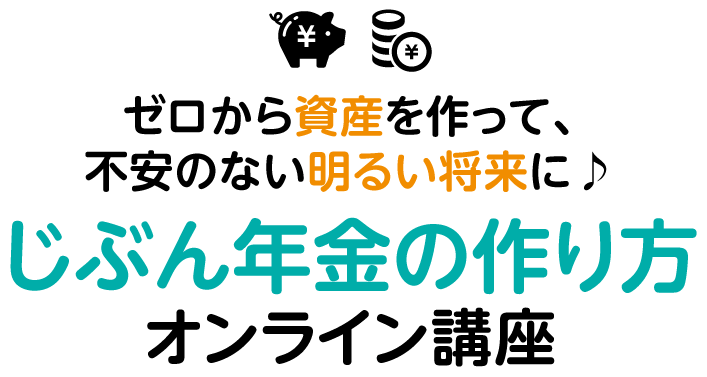 ゼロから資産を作って、不安のない明るい将来に♪じぶん年金の作り方オンライン講座